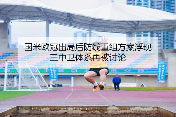 国米欧冠出局后防线重组方案浮现 三中卫体系再被讨论